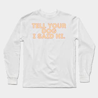 Tell Your Dog I Said Hi - Dog Quotes Long Sleeve T-Shirt